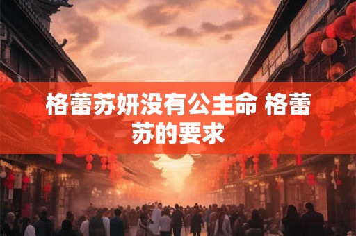 格蕾苏妍没有公主命 格蕾苏的要求 格蕾苏妍没有公主命 格蕾苏的要求