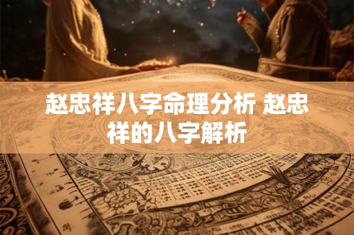 赵忠祥八字命理分析 赵忠祥的八字解析 赵忠祥八字命理分析 赵忠祥的八字解析