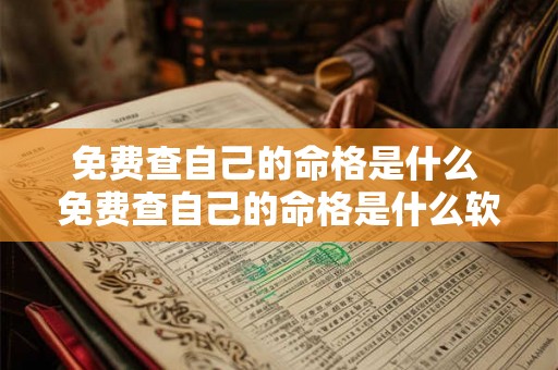 免费查自己的命格是什么 免费查自己的命格是什么软件 免费查自己的命格是什么 免费查自己的命格是什么软件