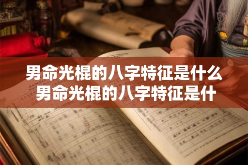 男命光棍的八字特征是什么 男命光棍的八字特征是什么呢 男命光棍的八字特征是什么 男命光棍的八字特征是什么呢
