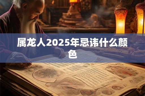 属龙人2025年忌讳什么颜色