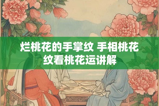 烂桃花的手掌纹 手相桃花纹看桃花运讲解 烂桃花的手掌纹 手相桃花纹看桃花运讲解