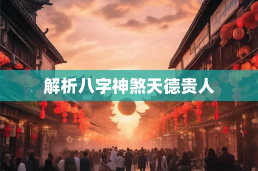 解析八字神煞天德贵人 解析八字神煞天德贵人
