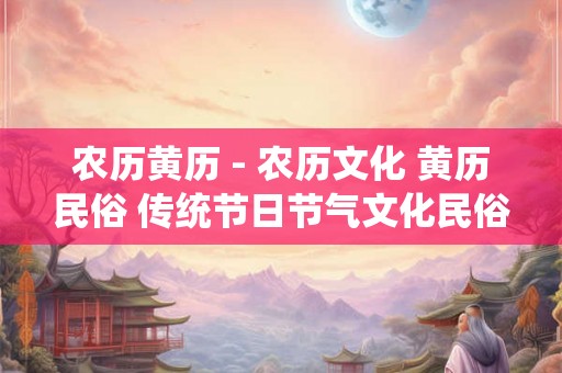 农历黄历 - 农历文化 黄历民俗 传统节日节气文化民俗 农历黄历 - 农历文化 黄历民俗 传统节日节气文化民俗