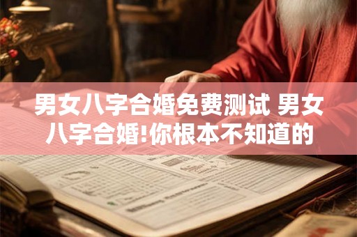 男女八字合婚免费测试 男女八字合婚!你根本不知道的姻 男女八字合婚免费测试 男女八字合婚!你根本不知道的姻