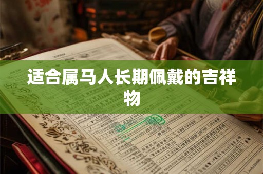 适合属马人长期佩戴的吉祥物 适合属马人长期佩戴的吉祥物