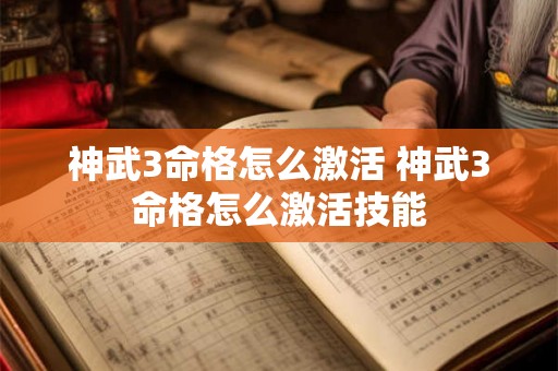 神武3命格怎么激活 神武3命格怎么激活技能 神武3命格怎么激活 神武3命格怎么激活技能