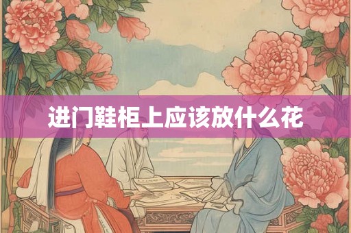进门鞋柜上应该放什么花 进门鞋柜上应该放什么花