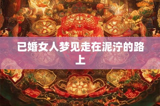 已婚女人梦见走在泥泞的路上