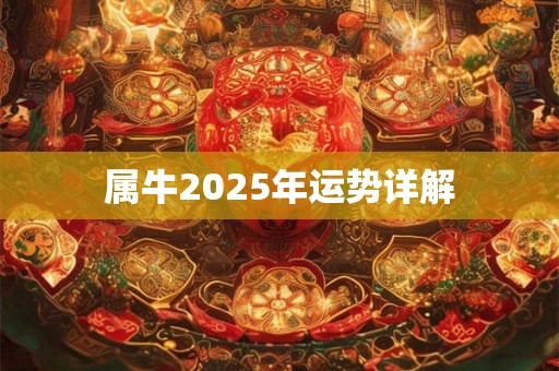 属牛2025年运势详解 属牛2025年运势详解