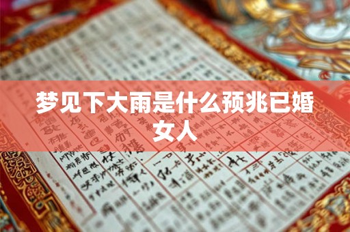 梦见下大雨是什么预兆已婚女人 梦见下大雨是什么预兆已婚女人