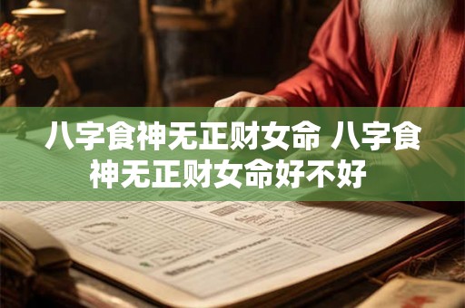 八字食神无正财女命 八字食神无正财女命好不好 八字食神无正财女命 八字食神无正财女命好不好