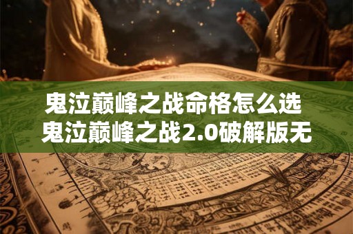 鬼泣巅峰之战命格怎么选 鬼泣巅峰之战2.0破解版无限钻石 鬼泣巅峰之战命格怎么选 鬼泣巅峰之战2.0破解版无限钻石