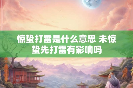 惊蛰打雷是什么意思 未惊蛰先打雷有影响吗