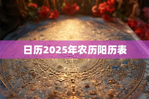 日历2025年农历阳历表 日历2025年农历阳历表