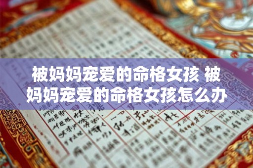 被妈妈宠爱的命格女孩 被妈妈宠爱的命格女孩怎么办 被妈妈宠爱的命格女孩 被妈妈宠爱的命格女孩怎么办