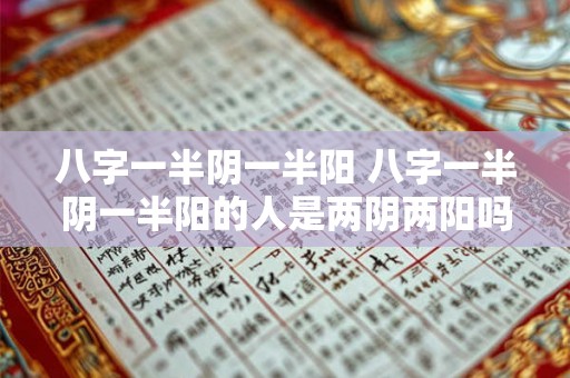八字一半阴一半阳 八字一半阴一半阳的人是两阴两阳吗 八字一半阴一半阳 八字一半阴一半阳的人是两阴两阳吗