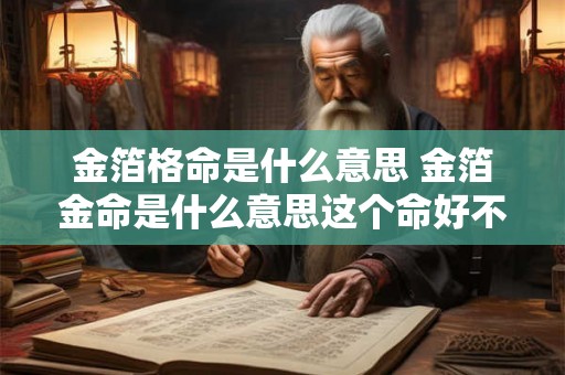 金箔格命是什么意思 金箔金命是什么意思这个命好不好 金箔格命是什么意思 金箔金命是什么意思这个命好不好
