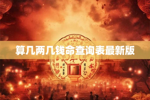 算几两几钱命查询表最新版 算几两几钱命查询表最新版