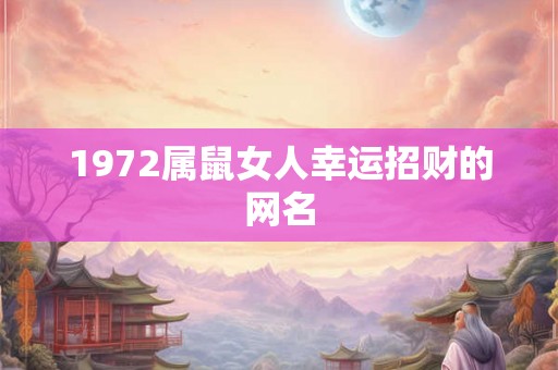1972属鼠女人幸运招财的网名 1972属鼠女人幸运招财的网名