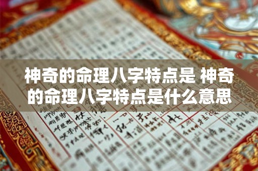 神奇的命理八字特点是 神奇的命理八字特点是什么意思 神奇的命理八字特点是 神奇的命理八字特点是什么意思