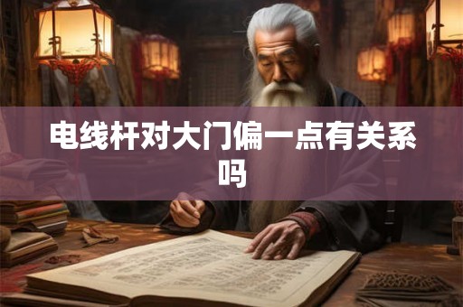 电线杆对大门偏一点有关系吗 电线杆对大门偏一点有关系吗