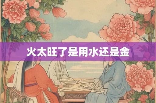 火太旺了是用水还是金