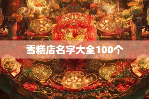 雪糕店名字大全100个 雪糕店名字大全100个