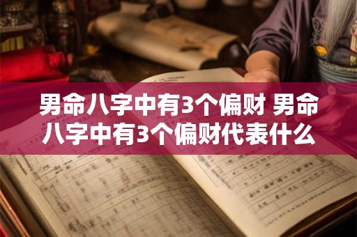 男命八字中有3个偏财 男命八字中有3个偏财代表什么 男命八字中有3个偏财 男命八字中有3个偏财代表什么