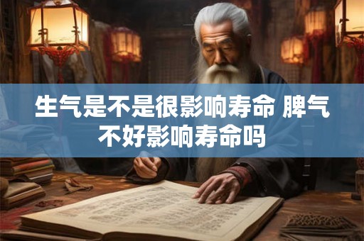 生气是不是很影响寿命 脾气不好影响寿命吗 生气是不是很影响寿命 脾气不好影响寿命吗