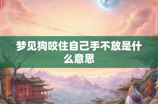 梦见狗咬住自己手不放是什么意思