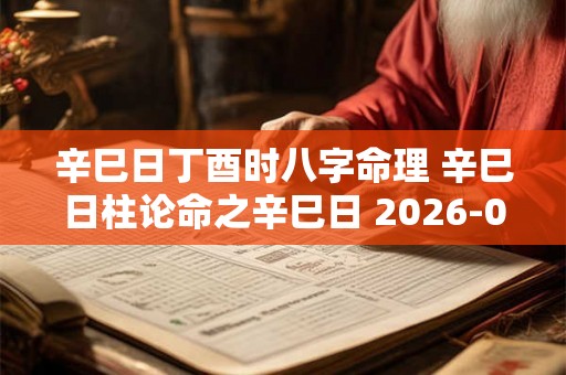 辛巳日丁酉时八字命理 辛巳日柱论命之辛巳日 2026-01-02 辛巳日丁酉时八字命理 辛巳日柱论命之辛巳日 2026-01-02