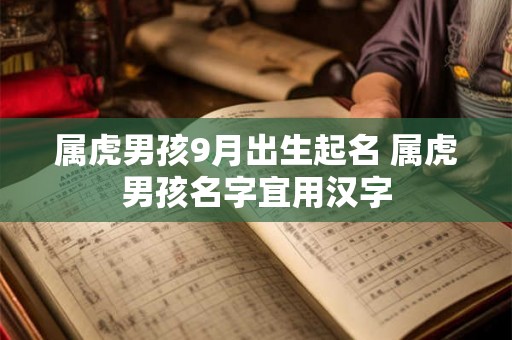 属虎男孩9月出生起名 属虎男孩名字宜用汉字 属虎男孩9月出生起名 属虎男孩名字宜用汉字