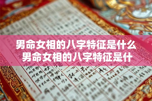 男命女相的八字特征是什么 男命女相的八字特征是什么样的 男命女相的八字特征是什么 男命女相的八字特征是什么样的