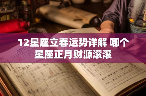 12星座立春运势详解 哪个星座正月财源滚滚