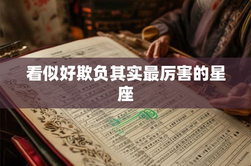 看似好欺负其实最厉害的星座