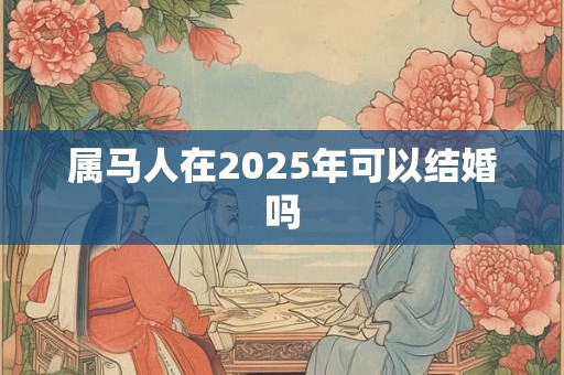 属马人在2025年可以结婚吗