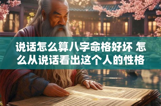 说话怎么算八字命格好坏 怎么从说话看出这个人的性格