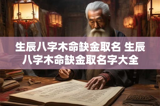 生辰八字木命缺金取名 生辰八字木命缺金取名字大全