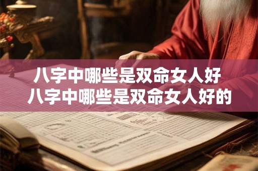 八字中哪些是双命女人好 八字中哪些是双命女人好的特征 八字中哪些是双命女人好 八字中哪些是双命女人好的特征