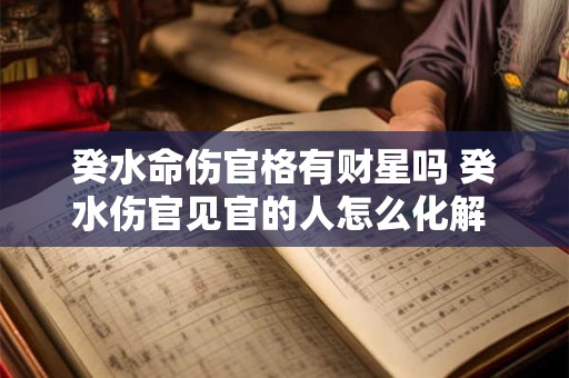 癸水命伤官格有财星吗 癸水伤官见官的人怎么化解 