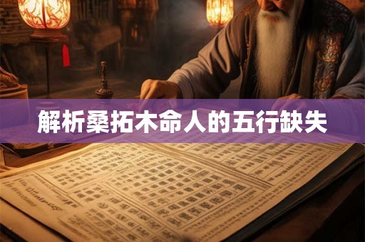 解析桑拓木命人的五行缺失 解析桑拓木命人的五行缺失