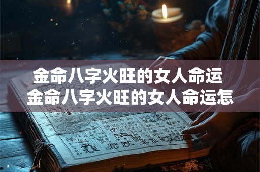 金命八字火旺的女人命运 金命八字火旺的女人命运怎么样 金命八字火旺的女人命运 金命八字火旺的女人命运怎么样
