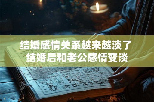 结婚感情关系越来越淡了 结婚后和老公感情变淡
