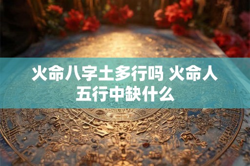 火命八字土多行吗 火命人五行中缺什么