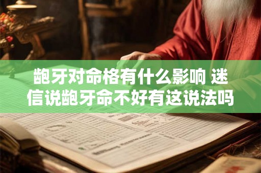 龅牙对命格有什么影响 迷信说龅牙命不好有这说法吗