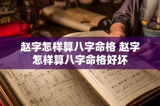 赵字怎样算八字命格 赵字怎样算八字命格好坏 赵字怎样算八字命格 赵字怎样算八字命格好坏