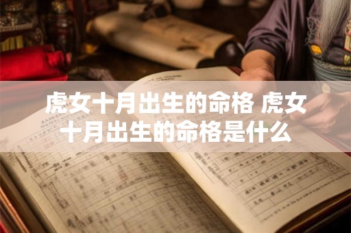 虎女十月出生的命格 虎女十月出生的命格是什么 虎女十月出生的命格 虎女十月出生的命格是什么