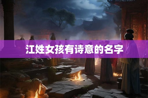 江姓女孩有诗意的名字 江姓女孩有诗意的名字