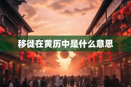 移徙在黄历中是什么意思